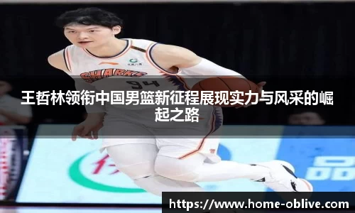 王哲林领衔中国男篮新征程展现实力与风采的崛起之路