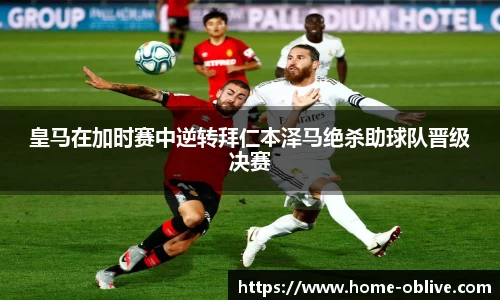 皇马在加时赛中逆转拜仁本泽马绝杀助球队晋级决赛