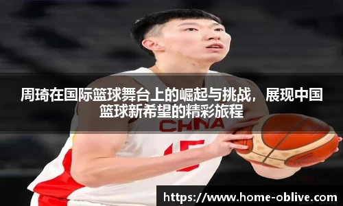 周琦在国际篮球舞台上的崛起与挑战，展现中国篮球新希望的精彩旅程