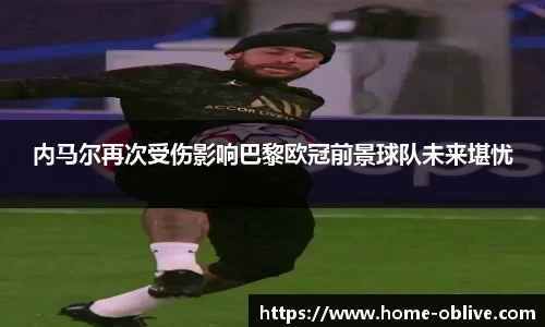 内马尔再次受伤影响巴黎欧冠前景球队未来堪忧