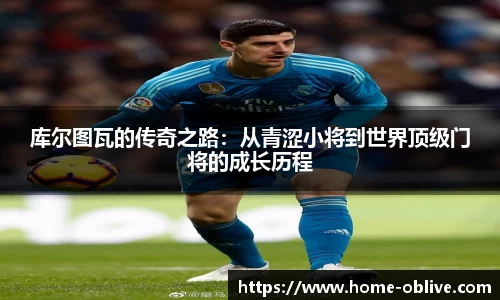 库尔图瓦的传奇之路：从青涩小将到世界顶级门将的成长历程