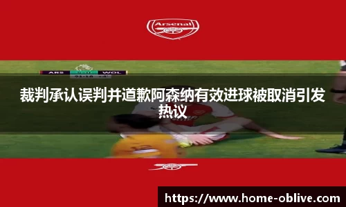 裁判承认误判并道歉阿森纳有效进球被取消引发热议